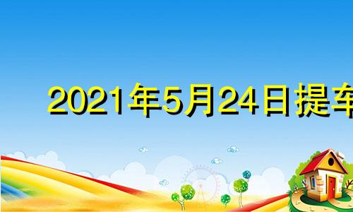 2021年5月24日提车 2021年4月25号可以提车吗