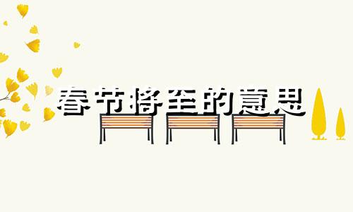 春节将至的意思 春节将至下一句怎么接