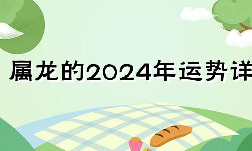 属龙的2024年运势详解 属龙的人2024