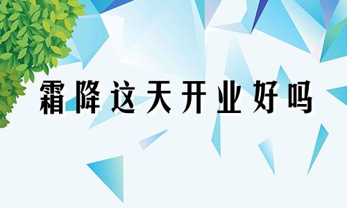 霜降这天开业好吗 霜降前一天是吉日吗