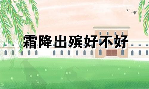 霜降出殡好不好 霜降不能安葬吗