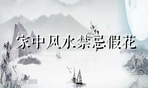 家中风水禁忌假花 家中风水禁忌有哪些