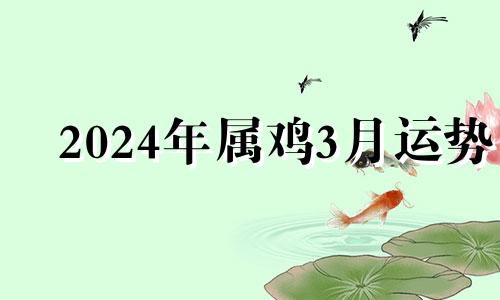 2024年属鸡3月运势 属鸡农历3月运势