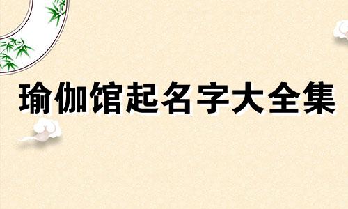 瑜伽馆起名字大全集 瑜伽馆起名字怎么起