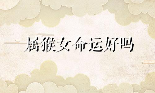 属猴女命运好吗 属猴女命中注定的另一半