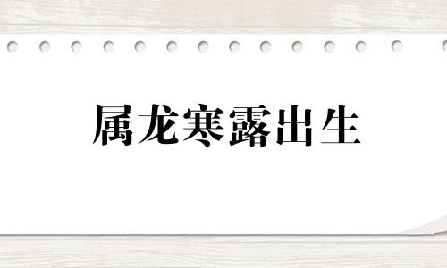 属龙寒露出生 2021年寒露出生的人命运怎么样