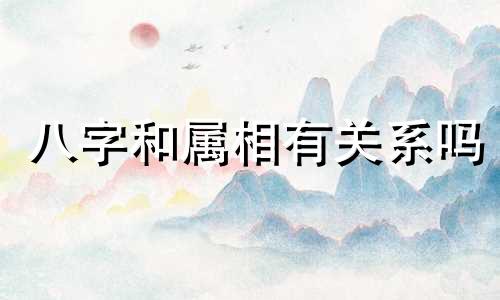 八字和属相有关系吗 八字和属相哪个更重要