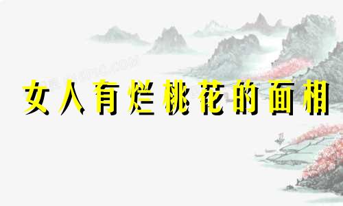 女人有烂桃花的面相 有烂桃花的女人会有什么下场