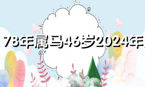 78年属马46岁2024年运势 1978年属马明年换大运2024女