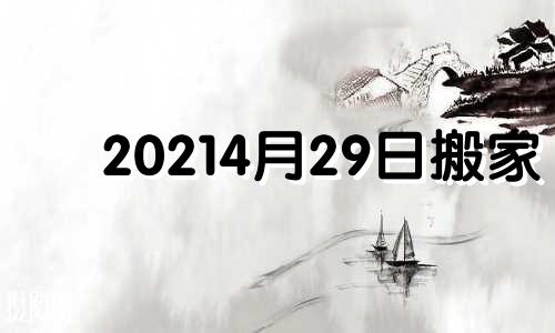 20214月29日搬家 20年4月24日搬家好不好