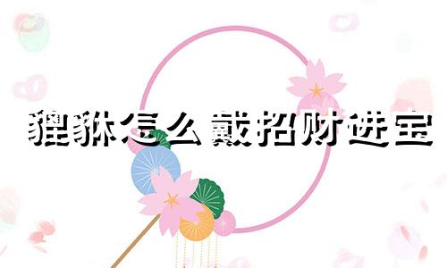貔貅怎么戴招财进宝 女士带貔貅手链正确戴法