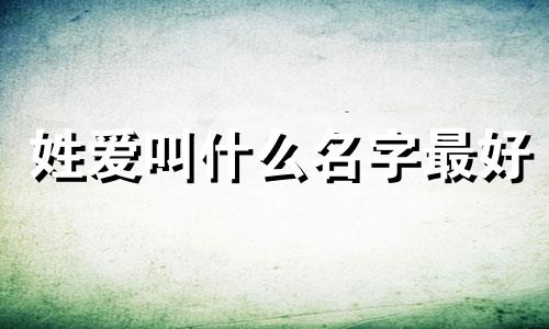 姓爱叫什么名字最好 姓爱的名字女孩