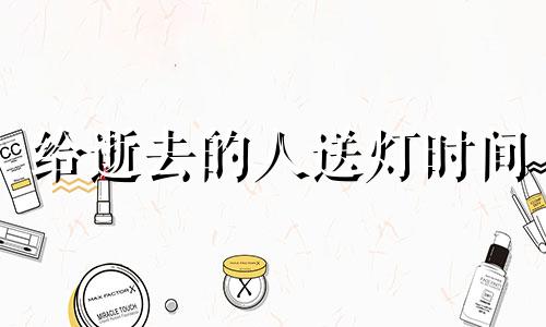 给逝去的人送灯时间 给逝去的人送灯说什么