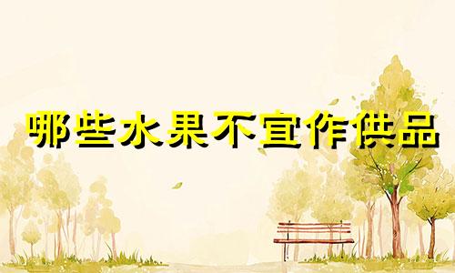 哪些水果不宜作供品 那些水果不能供菩萨