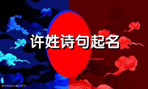 许姓诗句起名 许姓好听的名字古风