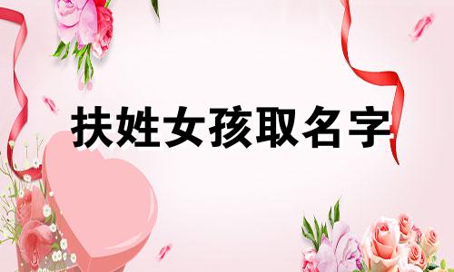 扶姓女孩取名字 带扶字的女孩名字