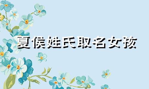 夏侯姓氏取名女孩 夏侯起名字