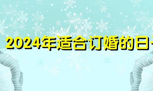 2024年适合订婚的日子 丁卯年癸卯月