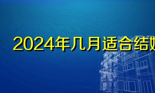 2024年几月适合结婚 2024年宜嫁娶的日子