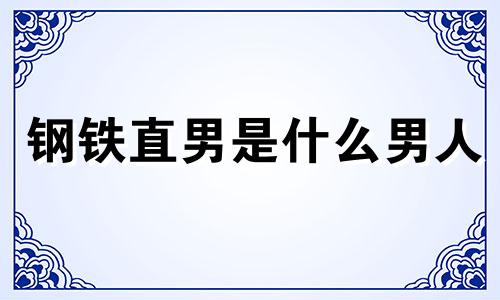 钢铁直男是什么男人 钢铁直男的意思
