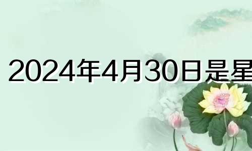 2024年4月30日是星期几 2024年4月3号