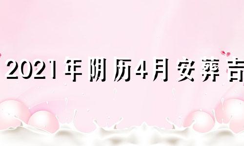 2021年阴历4月安葬吉日 4月下葬黄道吉日一览表