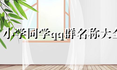 小学同学qq群名称大全 小学qq同学群名字大全