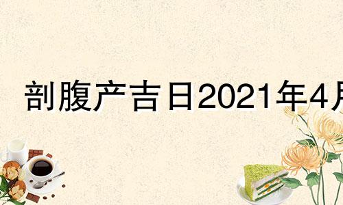 剖腹产吉日2021年4月 2021年4月剖腹产择日