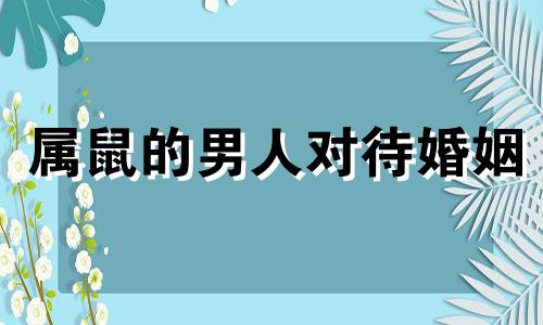 属鼠的男人对待婚姻 属鼠男真的爱老婆吗