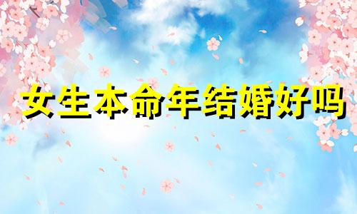 女生本命年结婚好吗 女生本命年结婚有什么忌讳