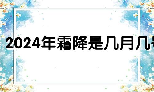 2024年霜降是几月几号 2021年霜降日子好不好