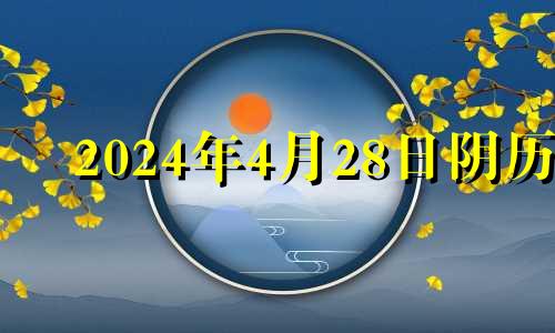 2024年4月28日阴历 2021四月二十四号冲什么生肖