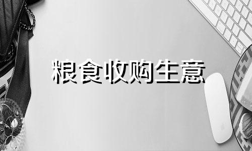 粮食收购生意 粮食收购起什么名好听