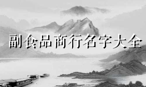 副食品商行名字大全 副食商贸公司起名大全最新