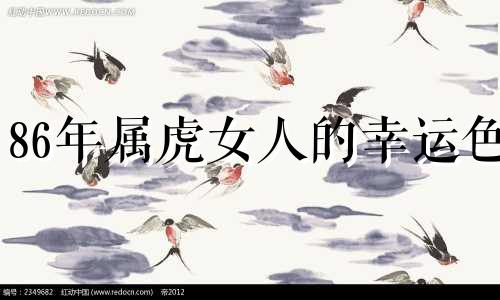 86年属虎女人的幸运色 86年虎女2021年虎女的幸运颜色
