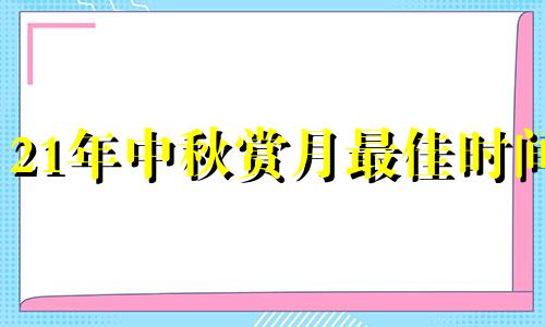 21年中秋赏月最佳时间 2024年中秋节是哪天