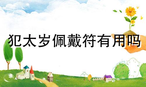 犯太岁佩戴符有用吗 犯太岁去哪里求护身符