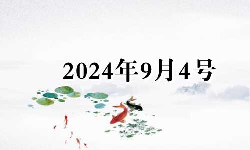 2024年9月4号 2024年9月黄道吉日
