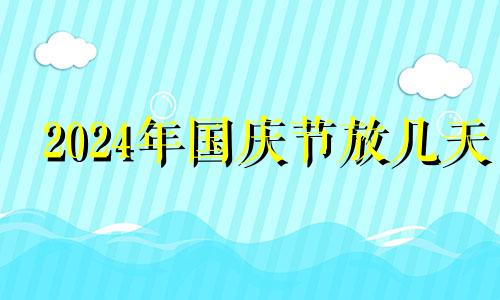 2024年国庆节放几天 2023年国庆节是星期日,2024年国庆节是星期几