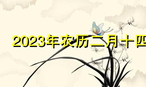 2023年农历二月十四 农历二月十四适合开业吗
