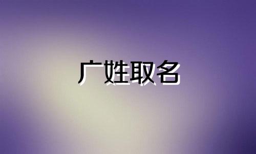 广姓取名 带广字的姓氏