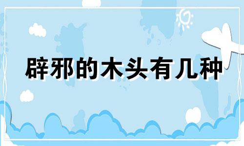 辟邪的木头有几种 辟邪镇宅的木头