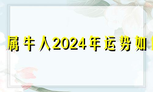 属牛人2024年运势如何 属牛2024年运势及运程每月运程