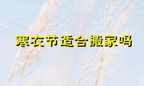 寒衣节适合搬家吗 2022年寒衣节是几月几号