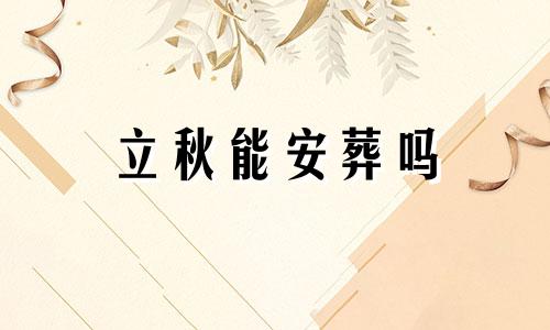 立秋能安葬吗 2024立秋时间