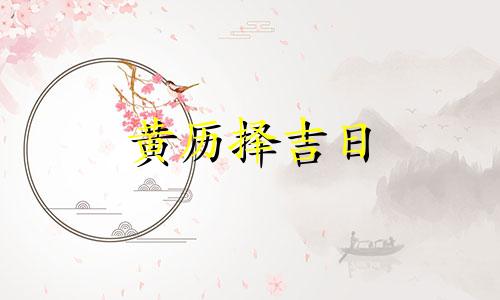 黄历择吉日 黄历择吉查询