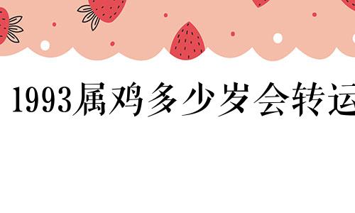 1993属鸡多少岁会转运 93年属鸡几岁了