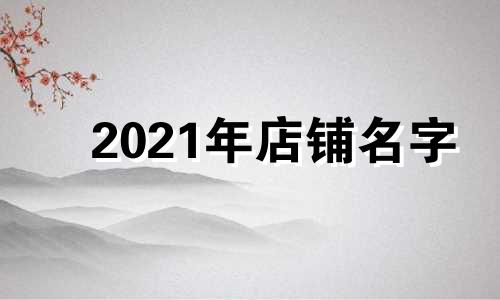 2021年店铺名字 2020最新店铺名