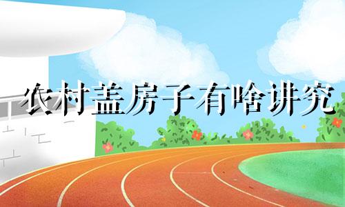 农村盖房子有啥讲究 农村盖房子注意什么风水