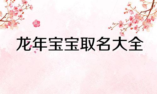 龙年宝宝取名大全 龙年宝宝的小名